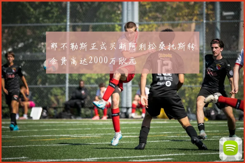 那不勒斯正式买断阿利松桑托斯转会费高达2000万欧元