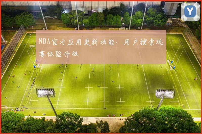 NBA官方应用更新功能，用户搜索观赛体验升级