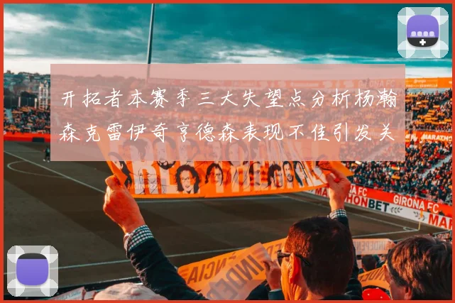 开拓者本赛季三大失望点分析杨瀚森克雷伊奇亨德森表现不佳引发关注
