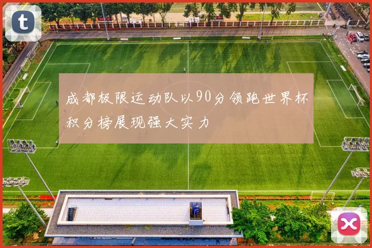 成都极限运动队以90分领跑世界杯积分榜展现强大实力