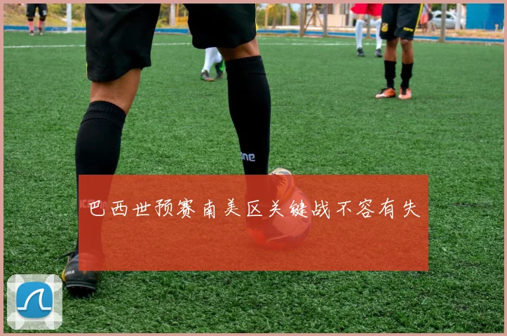 巴西世预赛南美区关键战不容有失