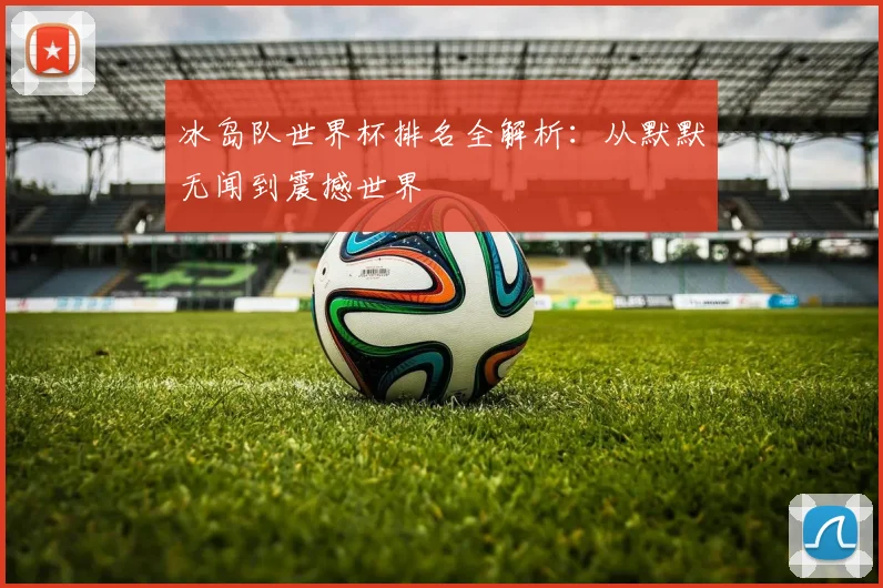 冰岛队世界杯排名全解析：从默默无闻到震撼世界