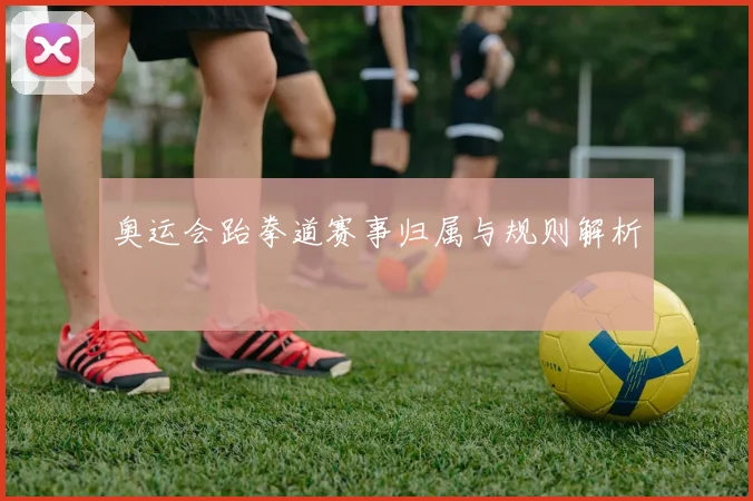 奥运会跆拳道赛事归属与规则解析