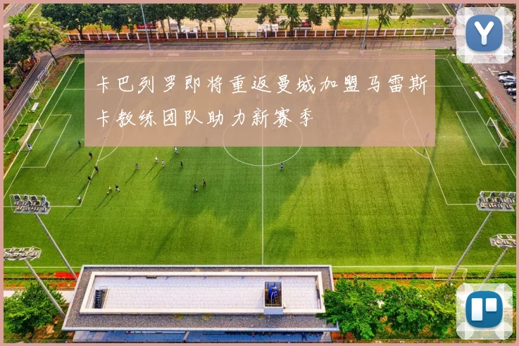 卡巴列罗即将重返曼城加盟马雷斯卡教练团队助力新赛季