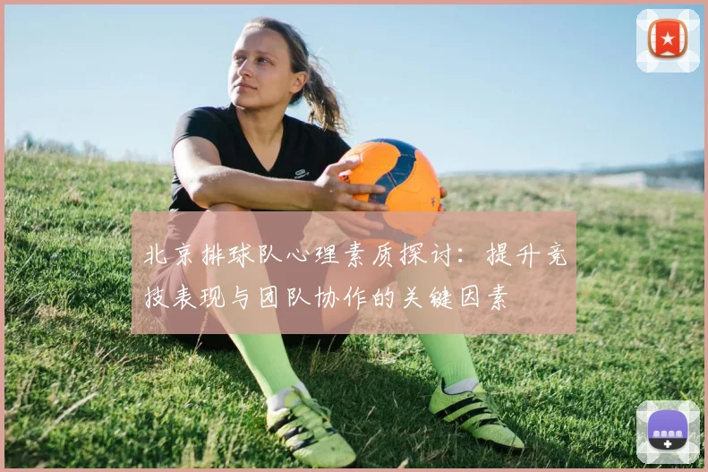 北京排球队心理素质探讨：提升竞技表现与团队协作的关键因素